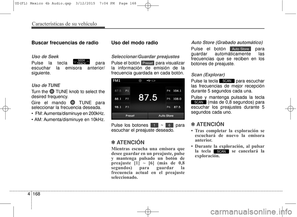 Hyundai Elantra 2016  Manual del propietario (in Spanish) Características de su vehículo
168
4
Buscar frecuencias de radio
Uso de Seek
Pulse la tecla  para
escuchar la emisora anterior/
siguiente.
Uso de TUNE
Turn the  TUNE knob to select the
desired frequ