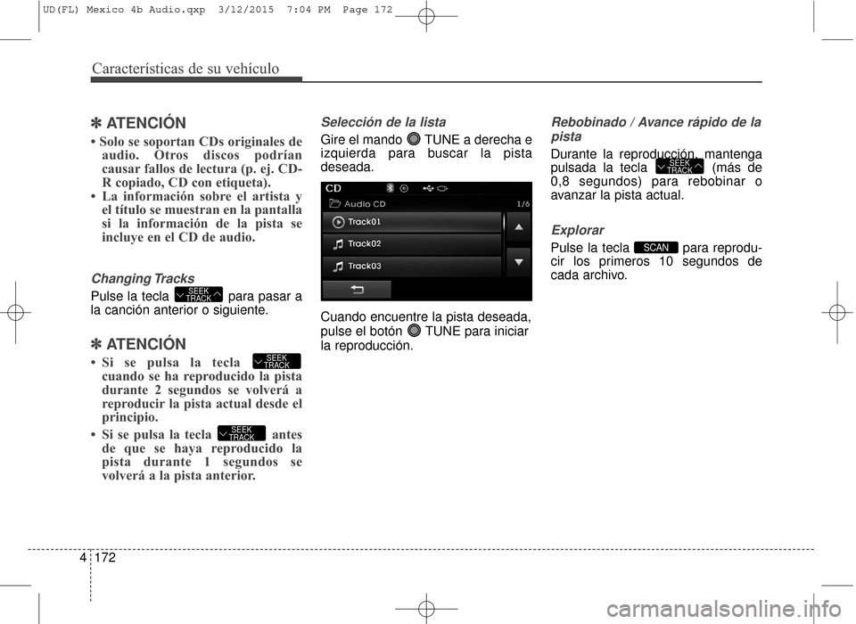 Hyundai Elantra 2016  Manual del propietario (in Spanish) Características de su vehículo
172
4
✽
✽
ATENCIÓN 
• Solo se soportan CDs originales de
audio. Otros discos podrían
causar fallos de lectura (p. ej. CD-
R copiado, CD con etiqueta).
• La i