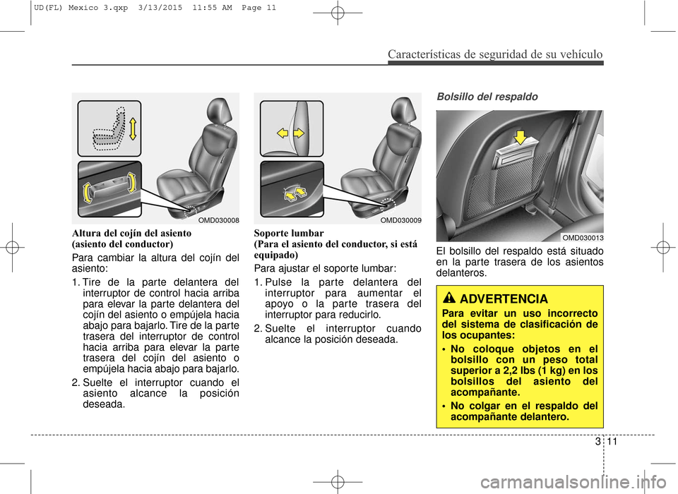 Hyundai Elantra 2016  Manual del propietario (in Spanish) Características de seguridad de su vehículo
311
Altura del cojín del asiento 
(asiento del conductor)
Para cambiar la altura del cojín del
asiento:
1. Tire de la parte delantera del
interruptor de