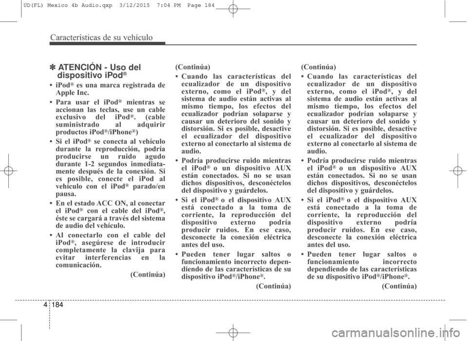 Hyundai Elantra 2016  Manual del propietario (in Spanish) Características de su vehículo
184
4
✽
✽
ATENCIÓN - Uso del 
dispositivo iPod®
• iPod®es una marca registrada de
Apple Inc.
• Para usar el iPod
®mientras se
accionan las teclas, use un c