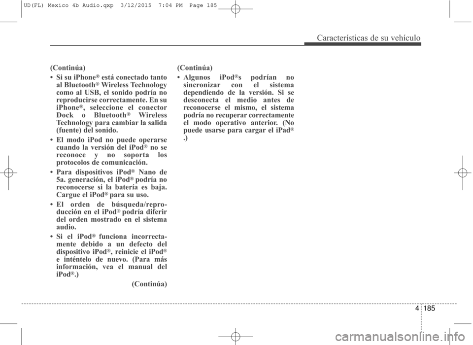 Hyundai Elantra 2016  Manual del propietario (in Spanish) 4185
Características de su vehículo
(Continúa)
• Si su iPhone
®está conectado tanto
al Bluetooth®Wireless Technology
como al USB, el sonido podría no
reproducirse correctamente. En su
iPhone
