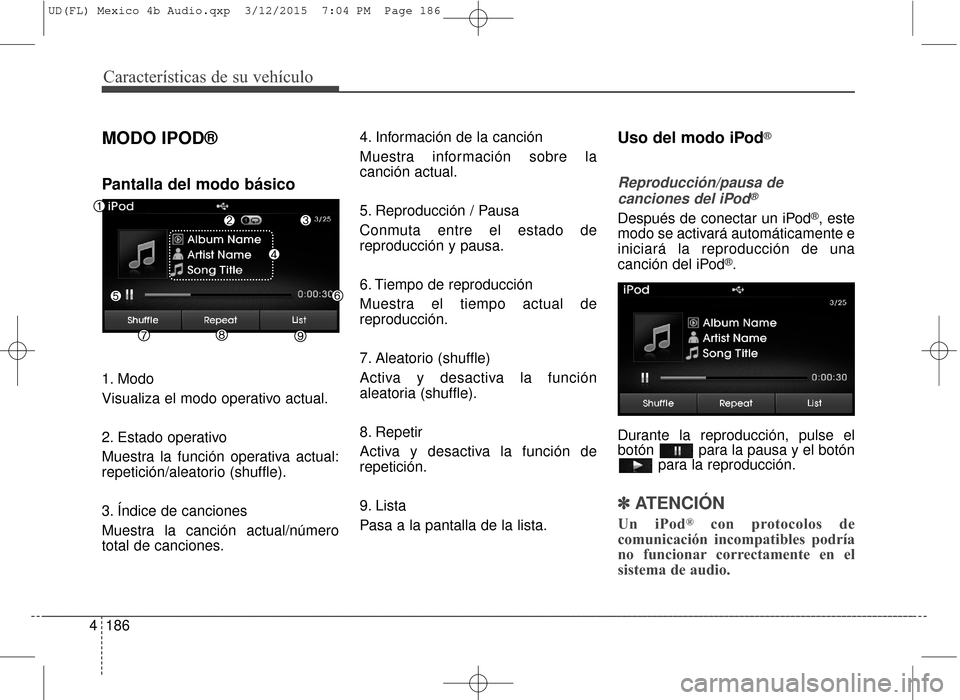 Hyundai Elantra 2016  Manual del propietario (in Spanish) Características de su vehículo
186
4
MODO IPOD®
Pantalla del modo básico
1. Modo
Visualiza el modo operativo actual.
2. Estado operativo
Muestra la función operativa actual:
repetición/aleatorio