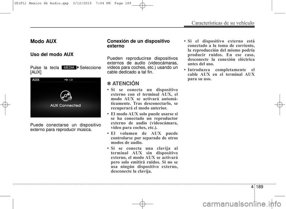 Hyundai Elantra 2016  Manual del propietario (in Spanish) 4189
Características de su vehículo
Modo AUX
Uso del modo AUX
Pulse la tecla  Seleccione
[AUX]
Puede conectarse un dispositivo
externo para reproducir música.
Conexión de un dispositivo
externo
Pu