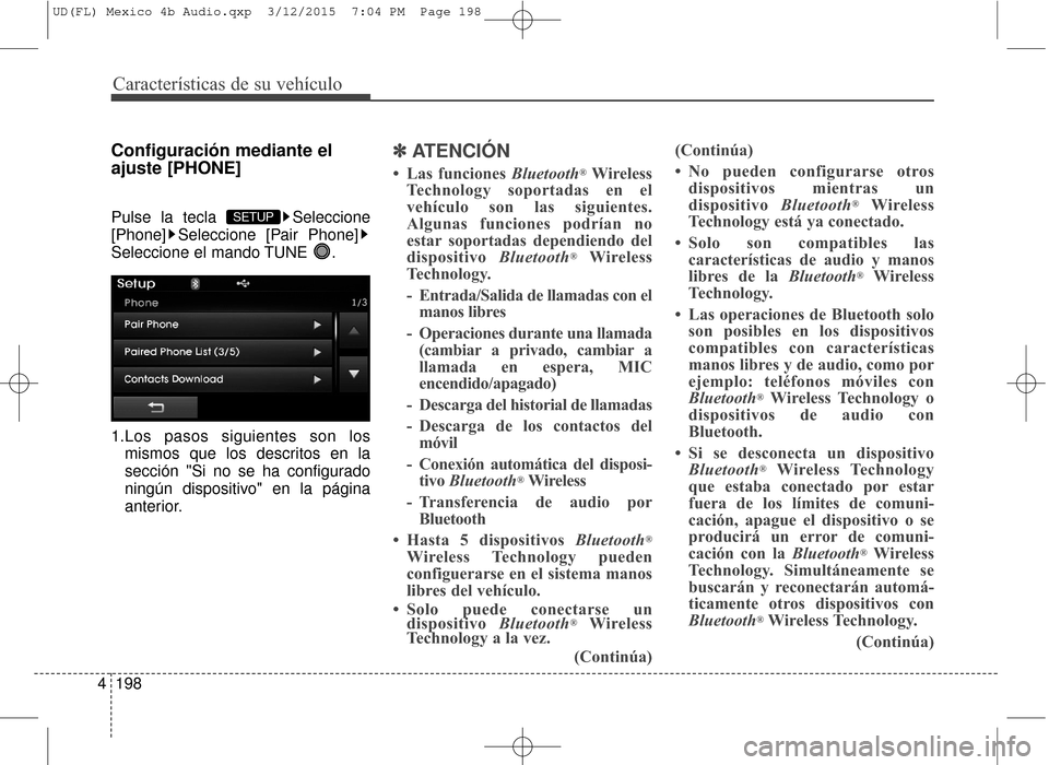 Hyundai Elantra 2016  Manual del propietario (in Spanish) Características de su vehículo
198
4
Configuración mediante el
ajuste [PHONE]
Pulse la tecla  Seleccione
[Phone] Seleccione [Pair Phone]
Seleccione el mando TUNE  .
1.Los pasos siguientes son los
m