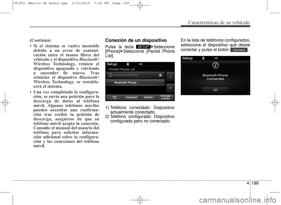Hyundai Elantra 2016  Manual del propietario (in Spanish) 4199
Características de su vehículo
(Continúa)
• Si el sistema se vuelve inestabledebido a un error de comuni-
cación entre el manos libres del
vehículo y el dispositivo Bluetooth
®
Wireless T