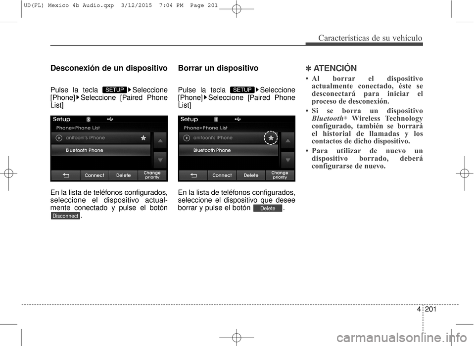 Hyundai Elantra 2016  Manual del propietario (in Spanish) 4201
Características de su vehículo
Desconexión de un dispositivo
Pulse la tecla  Seleccione
[Phone] Seleccione [Paired Phone
List]
En la lista de teléfonos configurados,
seleccione el dispositivo