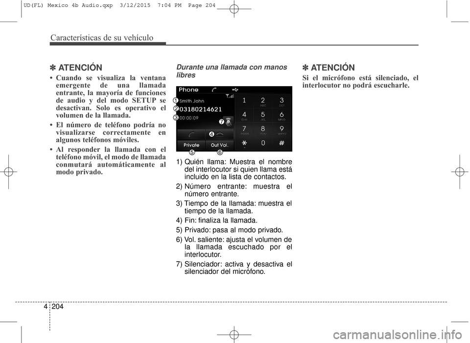 Hyundai Elantra 2016 Manual del propietario (in Spanish) Características de su vehículo
204
4
✽
✽
ATENCIÓN
• Cuando se visualiza la ventana
emergente de una llamada
entrante, la mayoría de funciones
de audio y del modo SETUP se
desactivan. Solo e Hyundai Elantra 2016 Manual del propietario (in Spanish) Características de su vehículo
204
4
✽
✽
ATENCIÓN
• Cuando se visualiza la ventana
emergente de una llamada
entrante, la mayoría de funciones
de audio y del modo SETUP se
desactivan. Solo e