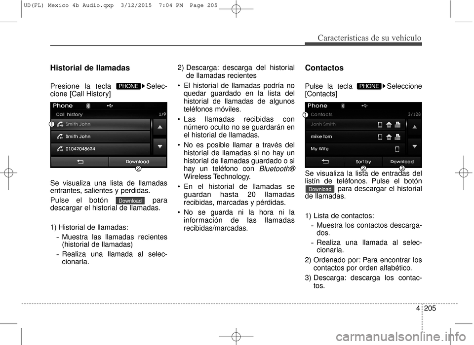 Hyundai Elantra 2016  Manual del propietario (in Spanish) 4205
Características de su vehículo
Historial de llamadas
Presione la tecla  Selec-
cione [Call History]
Se visualiza una lista de llamadas
entrantes, salientes y perdidas.
Pulse el botón  para
des