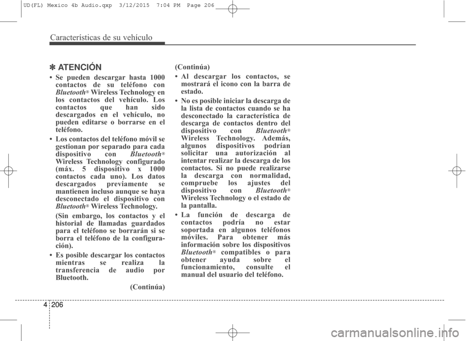 Hyundai Elantra 2016 Manual del propietario (in Spanish) Características de su vehículo
206
4
✽
✽
ATENCIÓN
• Se pueden descargar hasta 1000
contactos de su teléfono con
Bluetooth
®Wireless Technology en
los contactos del vehículo. Los
contactos Hyundai Elantra 2016 Manual del propietario (in Spanish) Características de su vehículo
206
4
✽
✽
ATENCIÓN
• Se pueden descargar hasta 1000
contactos de su teléfono con
Bluetooth
®Wireless Technology en
los contactos del vehículo. Los
contactos