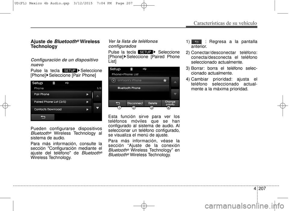 Hyundai Elantra 2016  Manual del propietario (in Spanish) 4207
Características de su vehículo
Ajuste de Bluetooth®Wireless
Technology 
Configuración de un dispositivo
nuevo
Pulse la tecla  Seleccione
[Phone] Seleccione [Pair Phone]
Pueden configurarse di