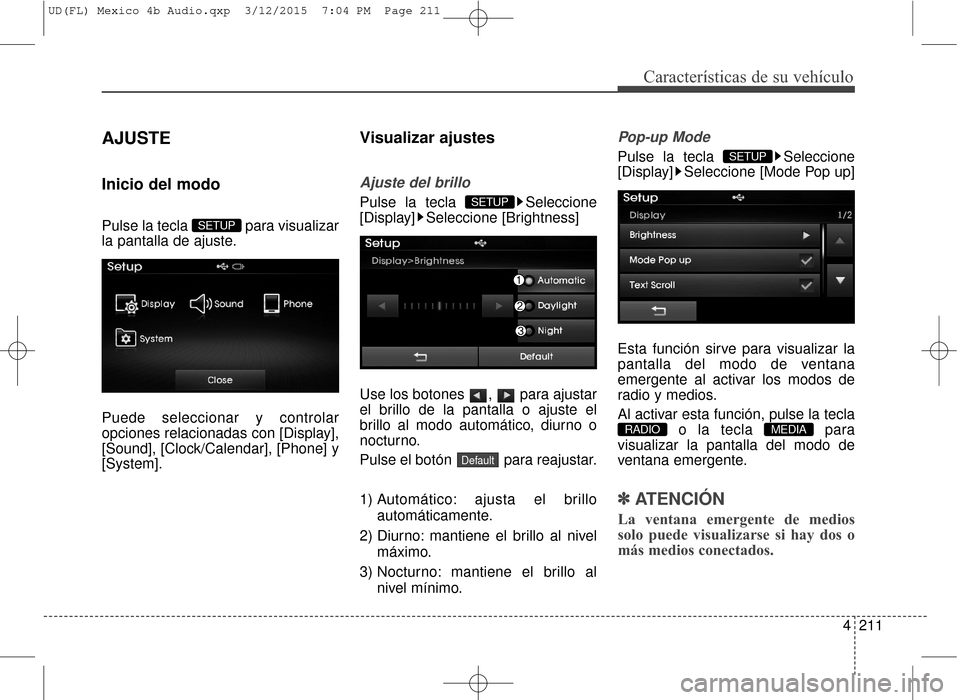 Hyundai Elantra 2016  Manual del propietario (in Spanish) 4211
Características de su vehículo
AJUSTE
Inicio del modo
Pulse la tecla  para visualizar
la pantalla de ajuste.
Puede seleccionar y controlar
opciones relacionadas con [Display],
[Sound], [Clock/C
