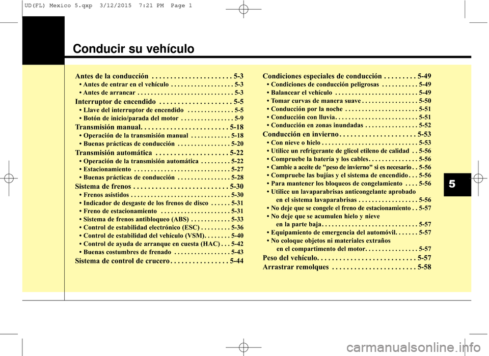 Hyundai Elantra 2016  Manual del propietario (in Spanish) Conducir su vehículo
Antes de la conducción  . . . . . . . . . . . . . . . . . . . . . . 5-3
• Antes de entrar en el vehículo . . . . . . . . . . . . . . . . . . . 5-3
• Antes de arrancar . . .