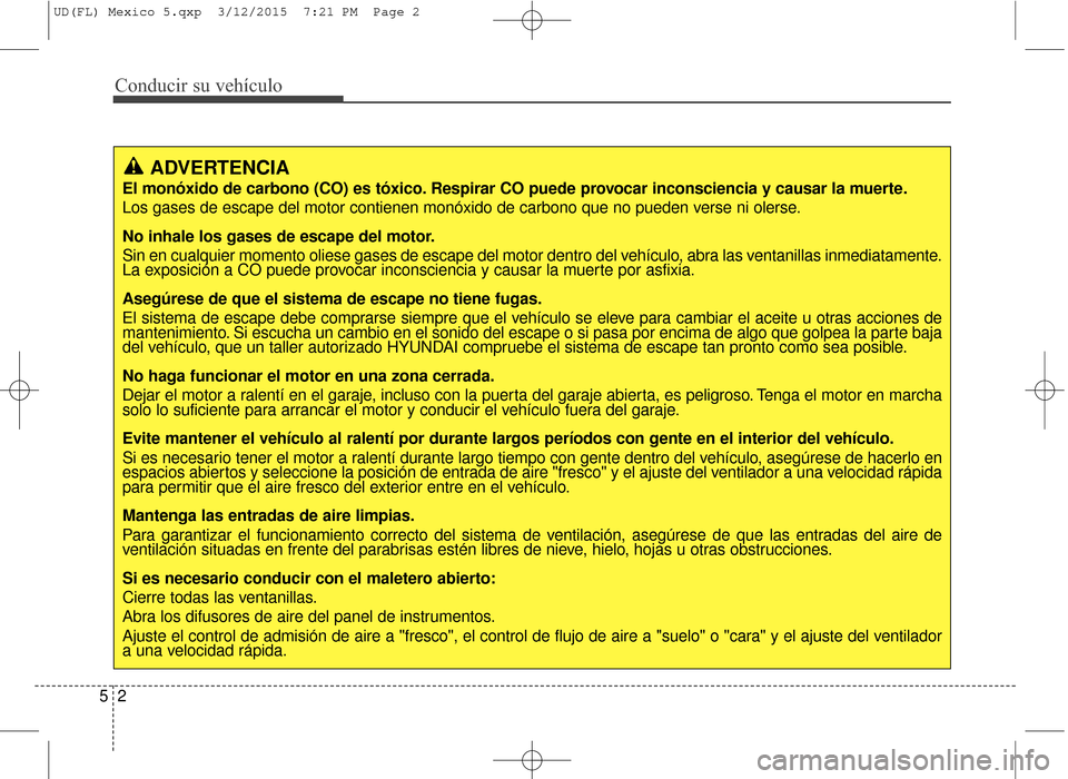 Hyundai Elantra 2016  Manual del propietario (in Spanish) Conducir su vehículo
25
ADVERTENCIA
El monóxido de carbono (CO) es tóxico. Respirar CO puede provocar inconsciencia y causar la muerte.
Los gases de escape del motor contienen monóxido de carbono 