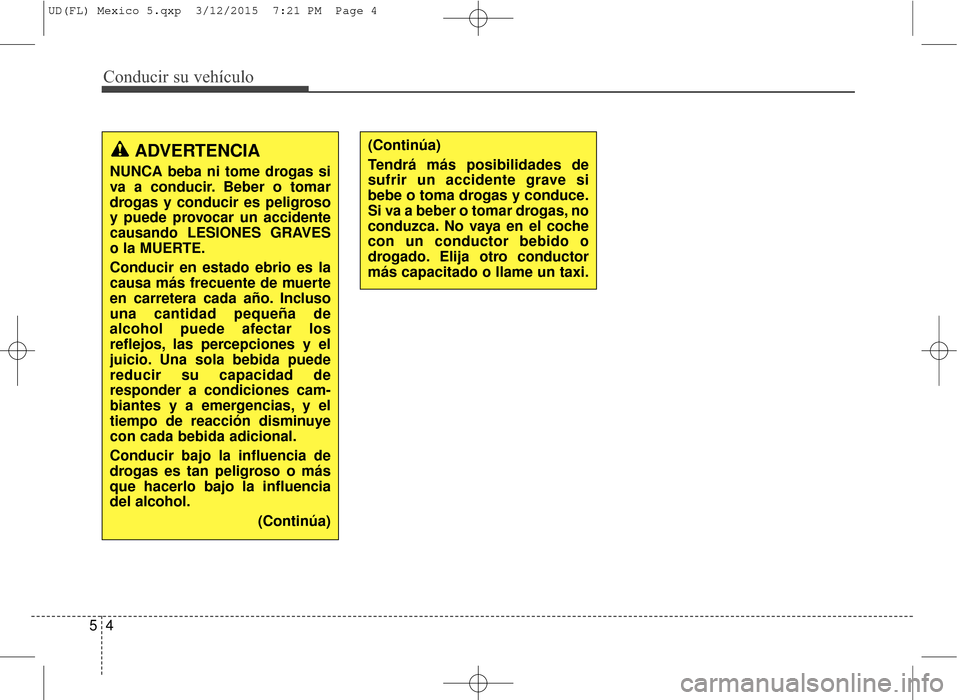 Hyundai Elantra 2016  Manual del propietario (in Spanish) Conducir su vehículo
45
ADVERTENCIA
NUNCA beba ni tome drogas si
va a conducir. Beber o tomar
drogas y conducir es peligroso
y puede provocar un accidente
causando LESIONES GRAVES
o la MUERTE.
Conduc