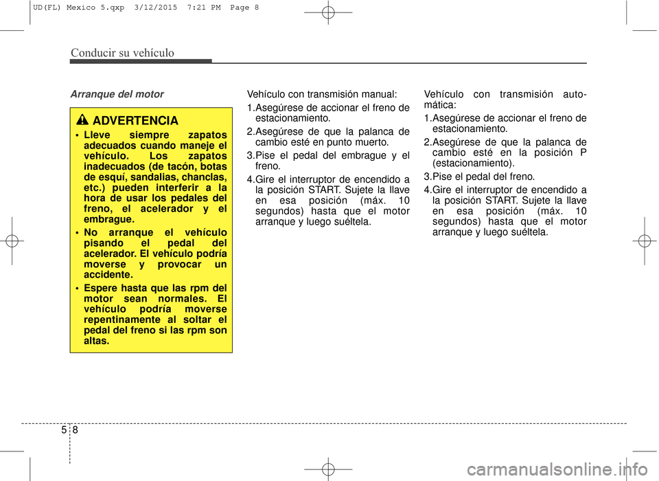 Hyundai Elantra 2016  Manual del propietario (in Spanish) Conducir su vehículo
85
Arranque del motorVehículo con transmisión manual:
1.Asegúrese de accionar el freno deestacionamiento.
2.Asegúrese de que la palanca de cambio esté en punto muerto.
3.Pis