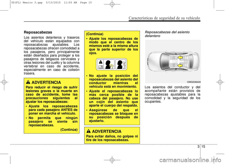 Hyundai Elantra 2016 Manual del propietario (in Spanish) Características de seguridad de su vehículo
315
Reposacabezas
Los asientos delanteros y traseros
del vehículo están equipados con
reposacabezas ajustables. Los
reposacabezas ofrecen comodidad a
l Hyundai Elantra 2016 Manual del propietario (in Spanish) Características de seguridad de su vehículo
315
Reposacabezas
Los asientos delanteros y traseros
del vehículo están equipados con
reposacabezas ajustables. Los
reposacabezas ofrecen comodidad a
l