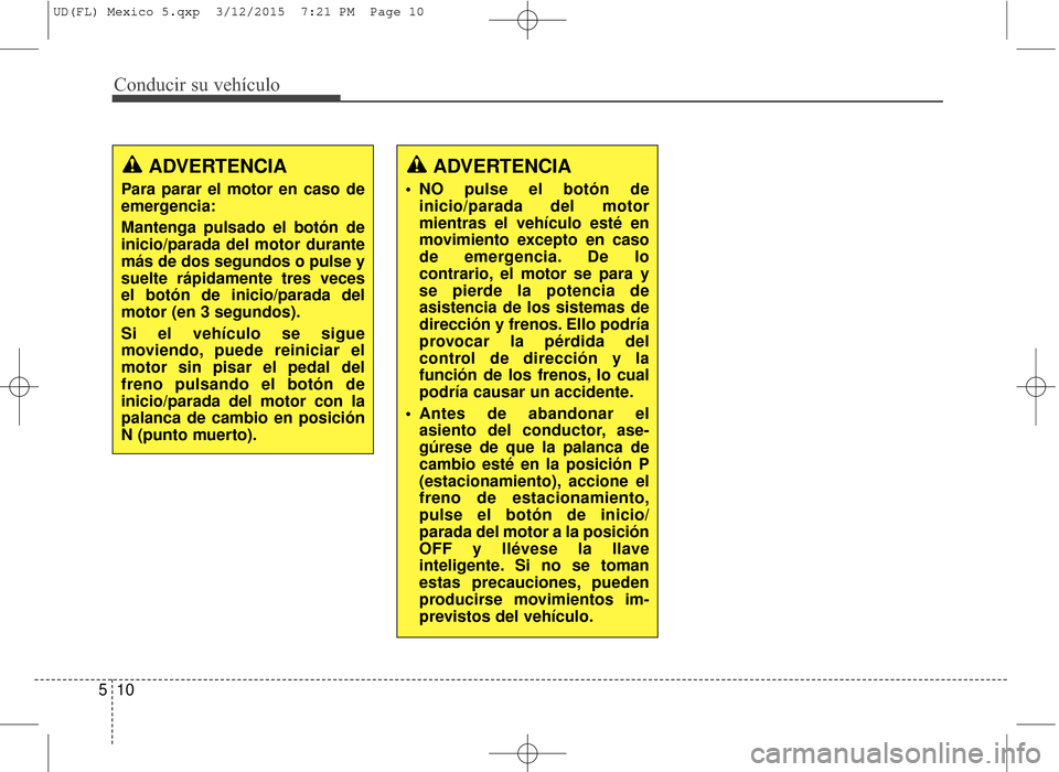 Hyundai Elantra 2016 Manual del propietario (in Spanish) Conducir su vehículo
10
5
ADVERTENCIA
Para parar el motor en caso de
emergencia:
Mantenga pulsado el botón de
inicio/parada del motor durante
más de dos segundos o pulse y
suelte rápidamente tres Hyundai Elantra 2016 Manual del propietario (in Spanish) Conducir su vehículo
10
5
ADVERTENCIA
Para parar el motor en caso de
emergencia:
Mantenga pulsado el botón de
inicio/parada del motor durante
más de dos segundos o pulse y
suelte rápidamente tres