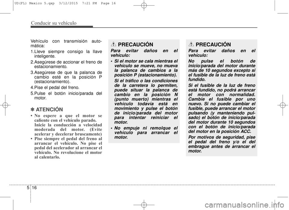 Hyundai Elantra 2016 Manual del propietario (in Spanish) Conducir su vehículo
16
5
Vehículo con transmisión auto-
mática:
1.Lleve siempre consigo la llave
inteligente.
2.Asegúrese de accionar el freno de estacionamiento.
3.Asegúrese de que la palanca Hyundai Elantra 2016 Manual del propietario (in Spanish) Conducir su vehículo
16
5
Vehículo con transmisión auto-
mática:
1.Lleve siempre consigo la llave
inteligente.
2.Asegúrese de accionar el freno de estacionamiento.
3.Asegúrese de que la palanca