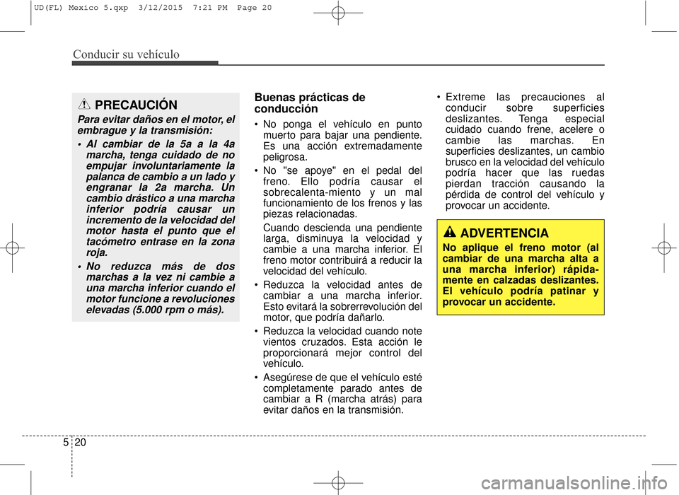 Hyundai Elantra 2016  Manual del propietario (in Spanish) Conducir su vehículo
20
5
Buenas prácticas de
conducción
 No ponga el vehículo en punto
muerto para bajar una pendiente.
Es una acción extremadamente
peligrosa.
 No "se apoye" en el pedal del fre