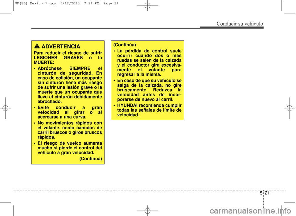 Hyundai Elantra 2016  Manual del propietario (in Spanish) 521
Conducir su vehículo
ADVERTENCIA
Para reducir el riesgo de sufrir
LESIONES GRAVES o la
MUERTE:
 Abróchese SIEMPRE elcinturón de seguridad. En
caso de colisión, un ocupante
sin cinturón tiene 