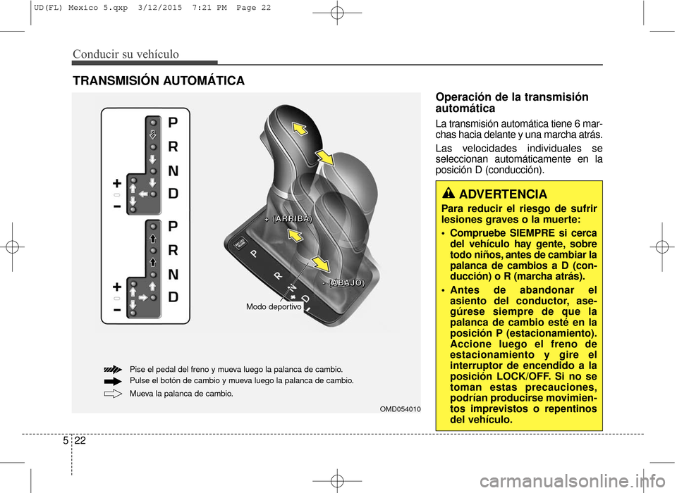 Hyundai Elantra 2016  Manual del propietario (in Spanish) Conducir su vehículo
22
5
Operación de la transmisión
automática 
La transmisión automática tiene 6 mar-
chas hacia delante y una marcha atrás.
Las velocidades individuales se
seleccionan autom