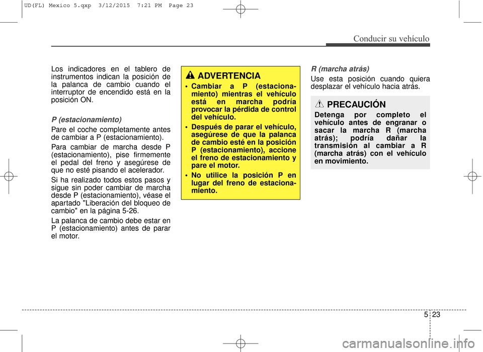 Hyundai Elantra 2016  Manual del propietario (in Spanish) 523
Conducir su vehículo
Los indicadores en el tablero de
instrumentos indican la posición de
la palanca de cambio cuando el
interruptor de encendido está en la
posición ON.
P (estacionamiento)
Pa