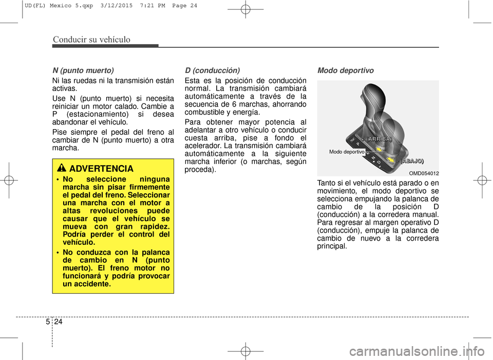 Hyundai Elantra 2016  Manual del propietario (in Spanish) Conducir su vehículo
24
5
N (punto muerto)
Ni las ruedas ni la transmisión están
activas.
Use N (punto muerto) si necesita
reiniciar un motor calado. Cambie a
P (estacionamiento) si desea
abandonar