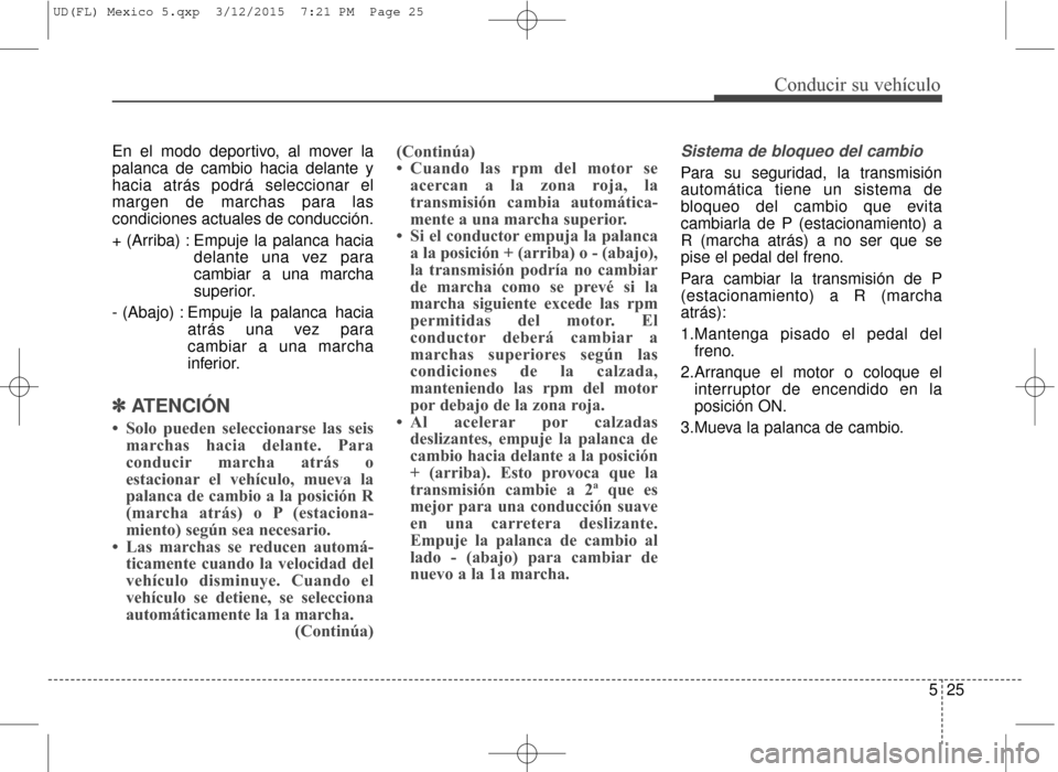 Hyundai Elantra 2016  Manual del propietario (in Spanish) 525
Conducir su vehículo
En el modo deportivo, al mover la
palanca de cambio hacia delante y
hacia atrás podrá seleccionar el
margen de marchas para las
condiciones actuales de conducción.
+ (Arri