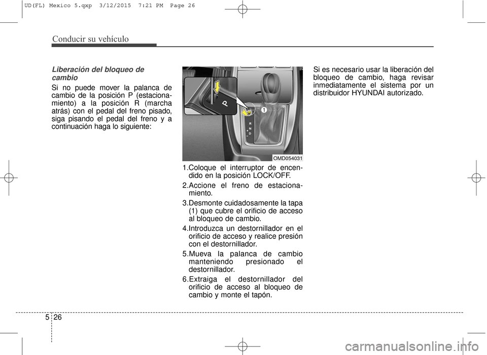 Hyundai Elantra 2016  Manual del propietario (in Spanish) Conducir su vehículo
26
5
Liberación del bloqueo de
cambio
Si no puede mover la palanca de
cambio de la posición P (estaciona-
miento) a la posición R (marcha
atrás) con el pedal del freno pisado
