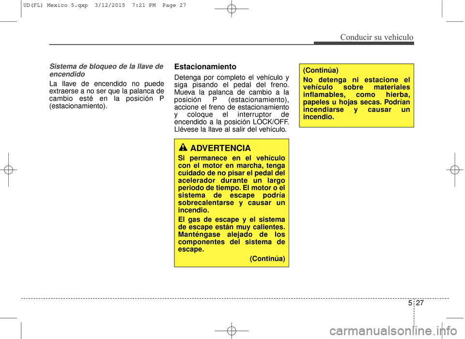 Hyundai Elantra 2016  Manual del propietario (in Spanish) 527
Conducir su vehículo
Sistema de bloqueo de la llave deencendido
La llave de encendido no puede
extraerse a no ser que la palanca de
cambio esté en la posición P
(estacionamiento).
Estacionamien