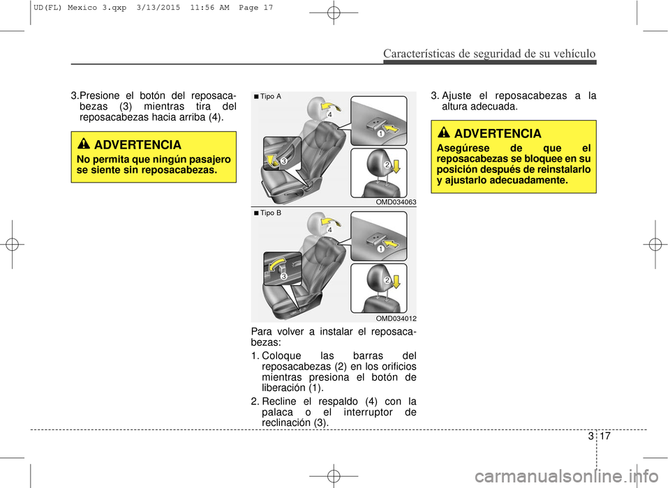 Hyundai Elantra 2016 Manual del propietario (in Spanish) Características de seguridad de su vehículo
317
3.Presione el botón del reposaca-
bezas (3) mientras tira del
reposacabezas hacia arriba (4).
Para volver a instalar el reposaca-
bezas:
1. Coloque l Hyundai Elantra 2016 Manual del propietario (in Spanish) Características de seguridad de su vehículo
317
3.Presione el botón del reposaca-
bezas (3) mientras tira del
reposacabezas hacia arriba (4).
Para volver a instalar el reposaca-
bezas:
1. Coloque l
