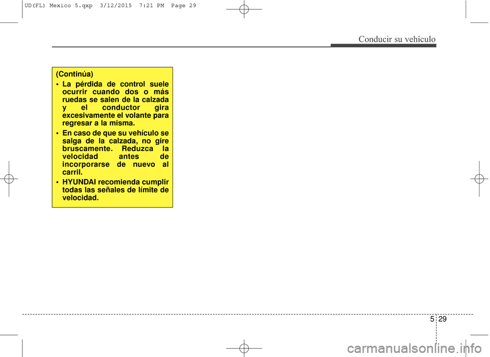 Hyundai Elantra 2016  Manual del propietario (in Spanish) 529
Conducir su vehículo
(Continúa)
 La pérdida de control sueleocurrir cuando dos o más
ruedas se salen de la calzada
y el conductor gira
excesivamente el volante para
regresar a la misma.
 En ca