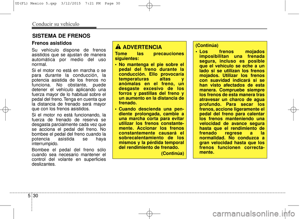 Hyundai Elantra 2016  Manual del propietario (in Spanish) Conducir su vehículo
30
5
Frenos asistidos 
Su vehículo dispone de frenos
asistidos que se ajustan de manera
automática por medio del uso
normal.
Si el motor no está en marcha o se
para durante la