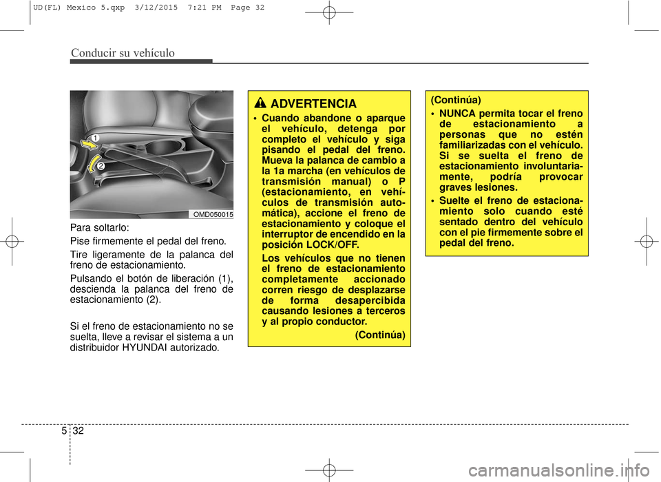 Hyundai Elantra 2016  Manual del propietario (in Spanish) Para soltarlo:
Pise firmemente el pedal del freno.
Tire ligeramente de la palanca del
freno de estacionamiento.
Pulsando el botón de liberación (1),
descienda la palanca del freno de
estacionamiento