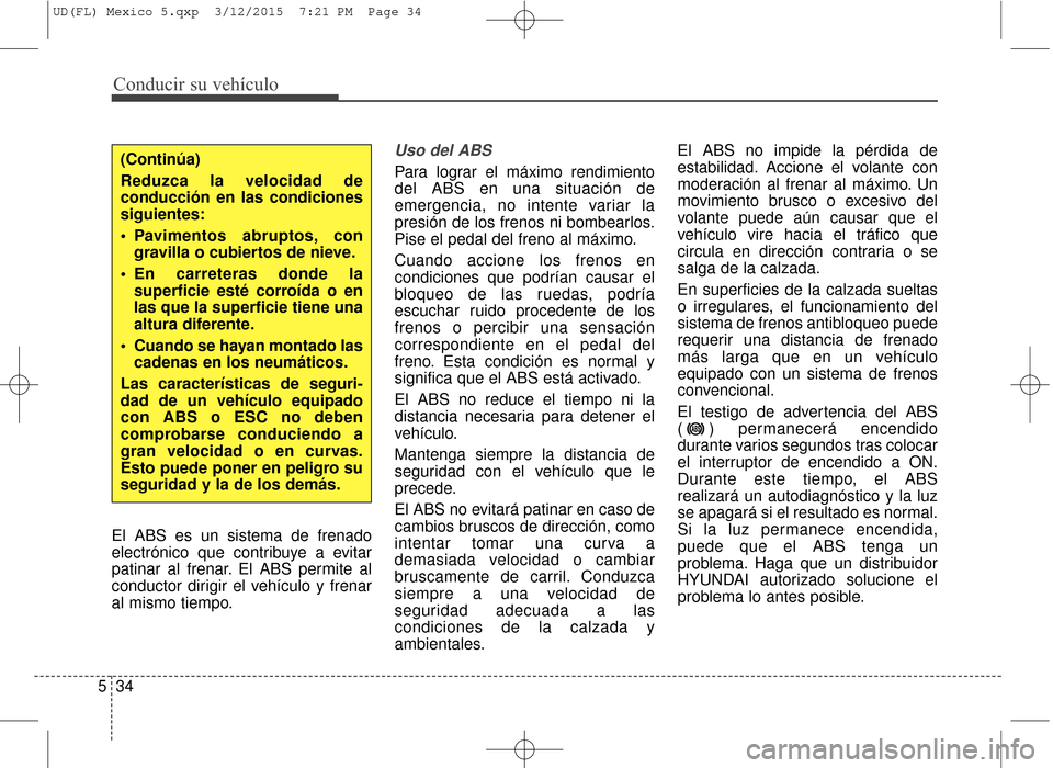 Hyundai Elantra 2016  Manual del propietario (in Spanish) Conducir su vehículo
34
5
El ABS es un sistema de frenado
electrónico que contribuye a evitar
patinar al frenar. El ABS permite al
conductor dirigir el vehículo y frenar
al mismo tiempo.
Uso del AB