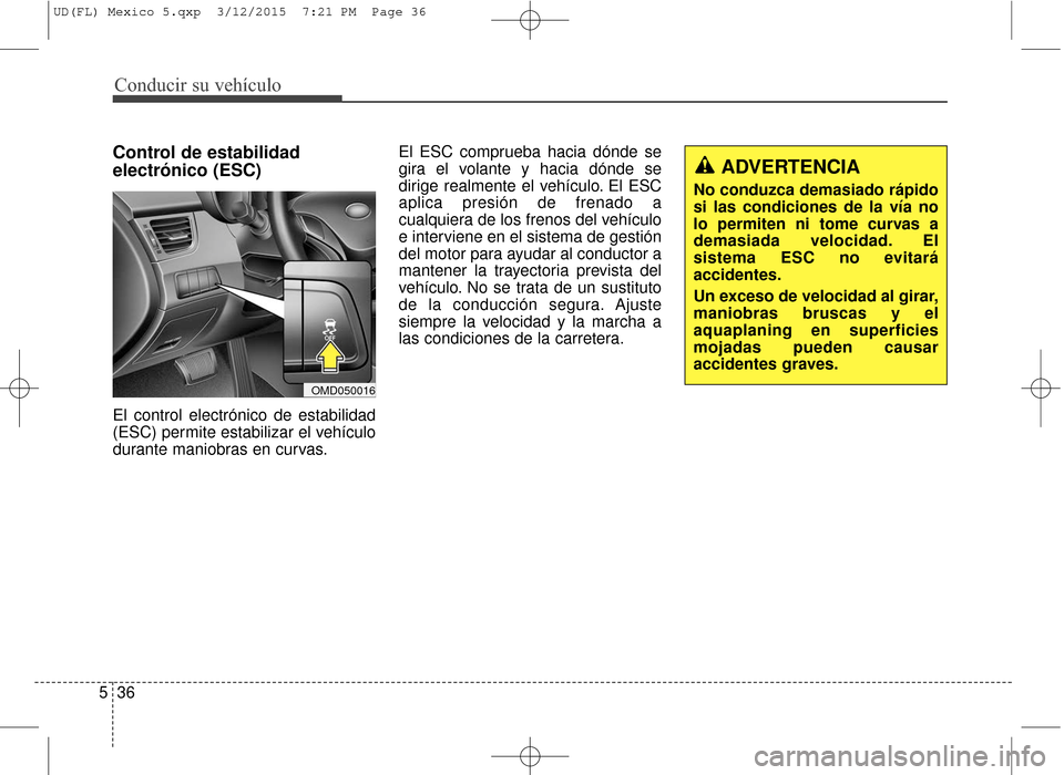Hyundai Elantra 2016  Manual del propietario (in Spanish) Conducir su vehículo
36
5
Control de estabilidad
electrónico (ESC)
El control electrónico de estabilidad
(ESC) permite estabilizar el vehículo
durante maniobras en curvas. El ESC comprueba hacia d