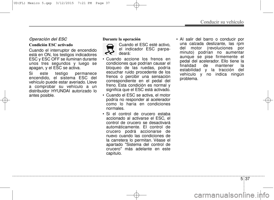 Hyundai Elantra 2016  Manual del propietario (in Spanish) 537
Conducir su vehículo
Operación del ESC
Condición ESC activado
Cuando el interruptor de encendido
está en ON, los testigos indicadores
ESC y ESC OFF se iluminan durante
unos tres segundos y lue