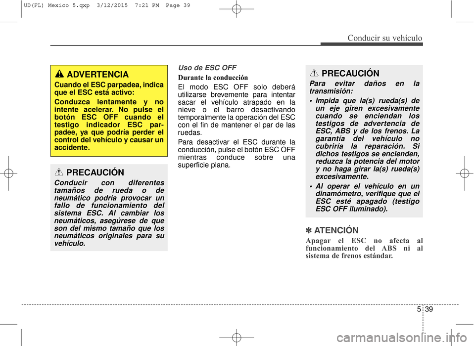Hyundai Elantra 2016 Manual del propietario (in Spanish) 539
Conducir su vehículo
Uso de ESC OFF
Durante la conducción
El modo ESC OFF solo deberá
utilizarse brevemente para intentar
sacar el vehículo atrapado en la
nieve o el barro desactivando
tempor Hyundai Elantra 2016 Manual del propietario (in Spanish) 539
Conducir su vehículo
Uso de ESC OFF
Durante la conducción
El modo ESC OFF solo deberá
utilizarse brevemente para intentar
sacar el vehículo atrapado en la
nieve o el barro desactivando
tempor