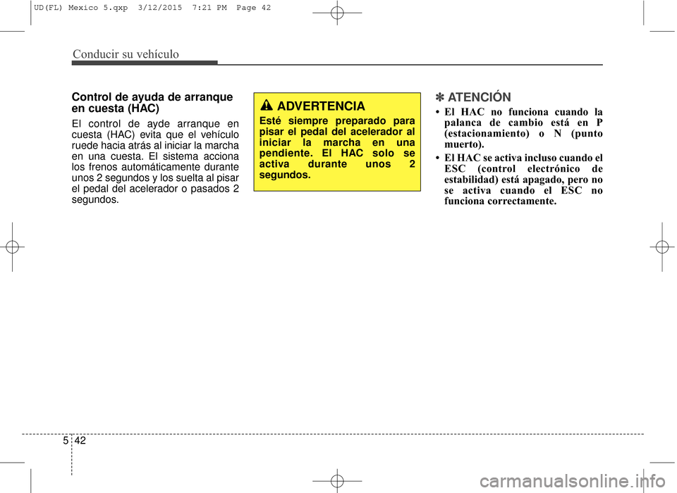 Hyundai Elantra 2016 Manual del propietario (in Spanish) Conducir su vehículo
42
5
Control de ayuda de arranque
en cuesta (HAC)
El control de ayde arranque en
cuesta (HAC) evita que el vehículo
ruede hacia atrás al iniciar la marcha
en una cuesta. El sis Hyundai Elantra 2016 Manual del propietario (in Spanish) Conducir su vehículo
42
5
Control de ayuda de arranque
en cuesta (HAC)
El control de ayde arranque en
cuesta (HAC) evita que el vehículo
ruede hacia atrás al iniciar la marcha
en una cuesta. El sis
