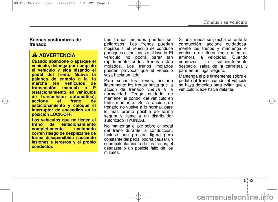 Hyundai Elantra 2016 Manual del propietario (in Spanish) 543
Conducir su vehículo
Buenas costumbres de
frenadoLos frenos mojados pueden ser
peligrosos. Los frenos pueden
mojarse si el vehículo se conduce
por aguas estancadas o al lavarlo. El
vehículo no Hyundai Elantra 2016 Manual del propietario (in Spanish) 543
Conducir su vehículo
Buenas costumbres de
frenadoLos frenos mojados pueden ser
peligrosos. Los frenos pueden
mojarse si el vehículo se conduce
por aguas estancadas o al lavarlo. El
vehículo no
