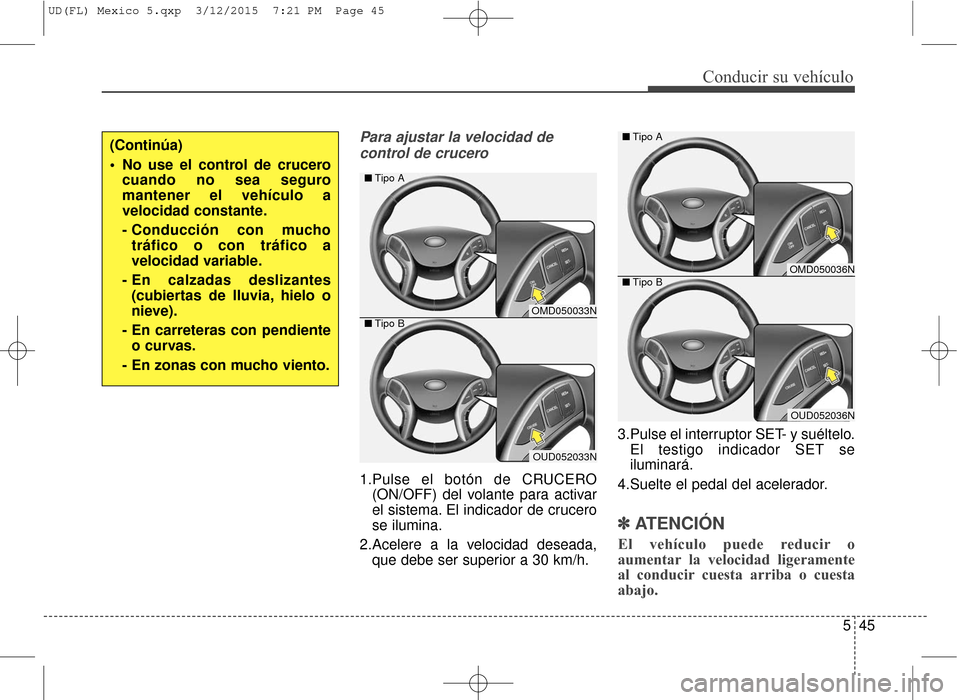 Hyundai Elantra 2016 Manual del propietario (in Spanish) Para ajustar la velocidad decontrol de crucero
1.Pulse el botón de CRUCERO (ON/OFF) del volante para activar
el sistema. El indicador de crucero
se ilumina.
2.Acelere a la velocidad deseada, que debe Hyundai Elantra 2016 Manual del propietario (in Spanish) Para ajustar la velocidad decontrol de crucero
1.Pulse el botón de CRUCERO (ON/OFF) del volante para activar
el sistema. El indicador de crucero
se ilumina.
2.Acelere a la velocidad deseada, que debe