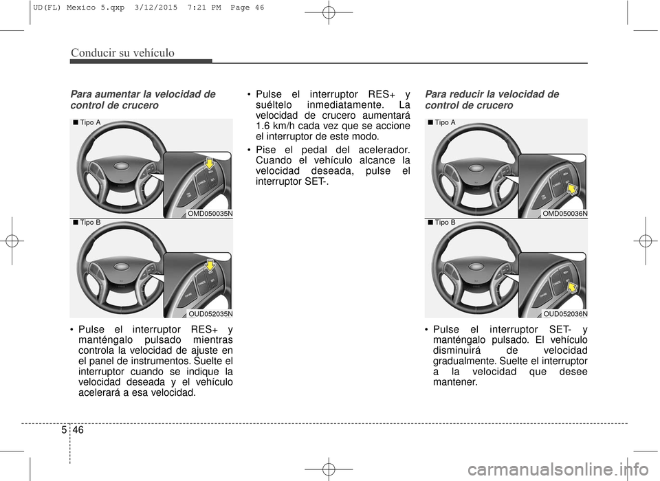 Hyundai Elantra 2016 Manual del propietario (in Spanish) Conducir su vehículo
46
5
Para aumentar la velocidad de
control de crucero
Pulse el interruptor RES+ y manténgalo pulsado mientras
controla la velocidad de ajuste en
el panel de instrumentos. Suelt Hyundai Elantra 2016 Manual del propietario (in Spanish) Conducir su vehículo
46
5
Para aumentar la velocidad de
control de crucero
Pulse el interruptor RES+ y manténgalo pulsado mientras
controla la velocidad de ajuste en
el panel de instrumentos. Suelt