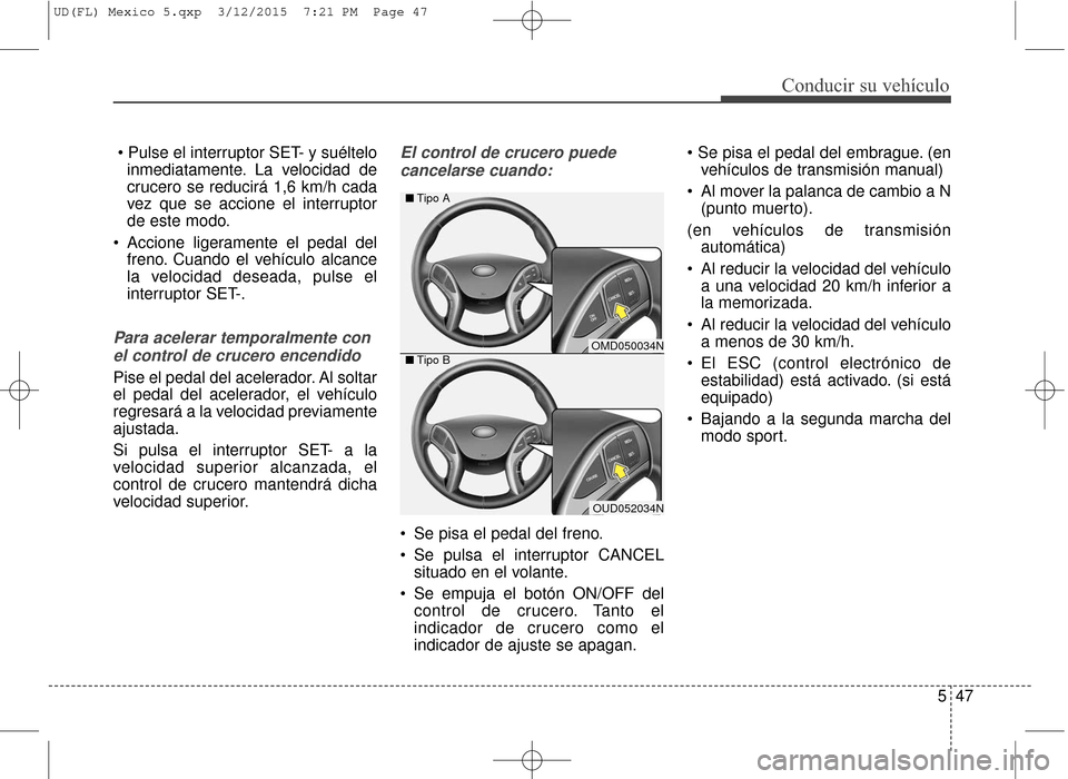 Hyundai Elantra 2016 Manual del propietario (in Spanish) 547
Conducir su vehículo
inmediatamente. La velocidad de
crucero se reducirá 1,6 km/h cada
vez que se accione el interruptor
de este modo.
Accione ligeramente el pedal del freno. Cuando el vehícul Hyundai Elantra 2016 Manual del propietario (in Spanish) 547
Conducir su vehículo
inmediatamente. La velocidad de
crucero se reducirá 1,6 km/h cada
vez que se accione el interruptor
de este modo.
Accione ligeramente el pedal del freno. Cuando el vehícul