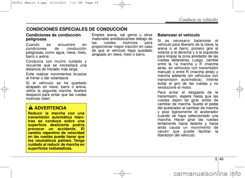 Hyundai Elantra 2016 Manual del propietario (in Spanish) CONDICIONES ESPECIALES DE CONDUCCIÓN
549
Conducir su vehículo
Condiciones de conducción
peligrosas
Cuando se encuentre en
condiciones de conducción
peligrosas, como agua, nieve, hielo,
barro o are Hyundai Elantra 2016 Manual del propietario (in Spanish) CONDICIONES ESPECIALES DE CONDUCCIÓN
549
Conducir su vehículo
Condiciones de conducción
peligrosas
Cuando se encuentre en
condiciones de conducción
peligrosas, como agua, nieve, hielo,
barro o are