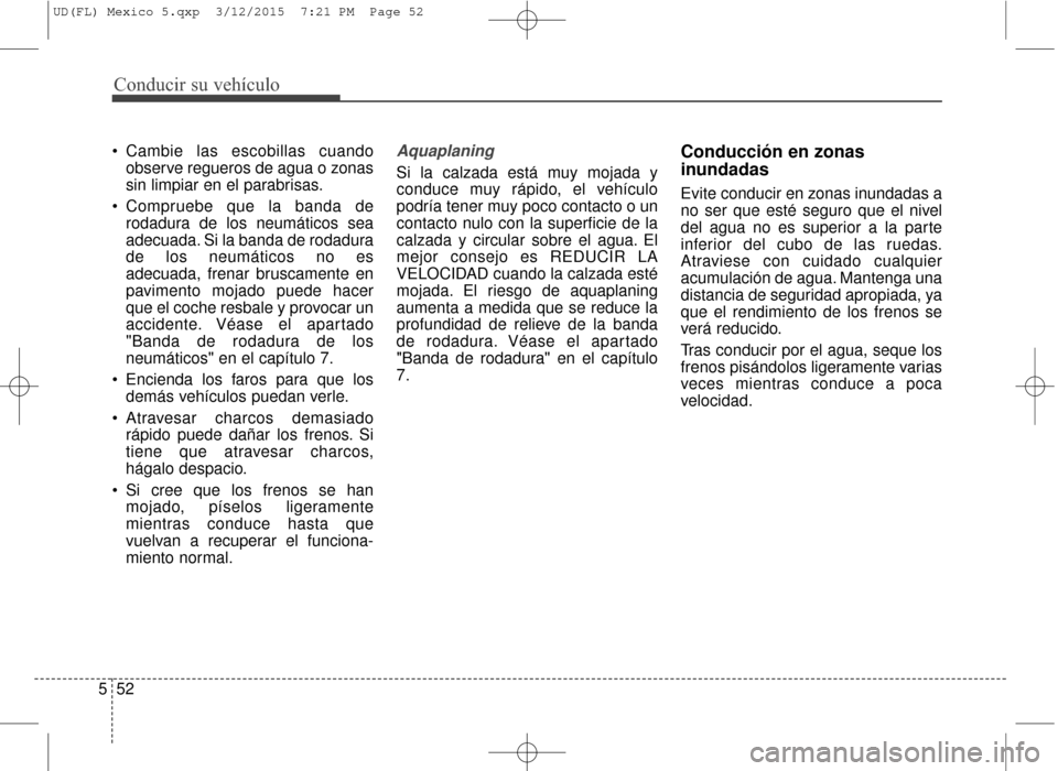Hyundai Elantra 2016 Manual del propietario (in Spanish) Conducir su vehículo
52
5
Cambie las escobillas cuando
observe regueros de agua o zonas
sin limpiar en el parabrisas.
Compruebe que la banda de rodadura de los neumáticos sea
adecuada. Si la banda Hyundai Elantra 2016 Manual del propietario (in Spanish) Conducir su vehículo
52
5
Cambie las escobillas cuando
observe regueros de agua o zonas
sin limpiar en el parabrisas.
Compruebe que la banda de rodadura de los neumáticos sea
adecuada. Si la banda