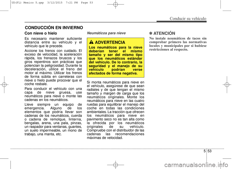 Hyundai Elantra 2016 Manual del propietario (in Spanish) CONDUCCIÓN EN INVIERNO
553
Conducir su vehículo
Con nieve o hielo
Es necesario mantener suficiente
distancia entre su vehículo y el
vehículo que le precede.
Accione los frenos con cuidado. El
exce Hyundai Elantra 2016 Manual del propietario (in Spanish) CONDUCCIÓN EN INVIERNO
553
Conducir su vehículo
Con nieve o hielo
Es necesario mantener suficiente
distancia entre su vehículo y el
vehículo que le precede.
Accione los frenos con cuidado. El
exce