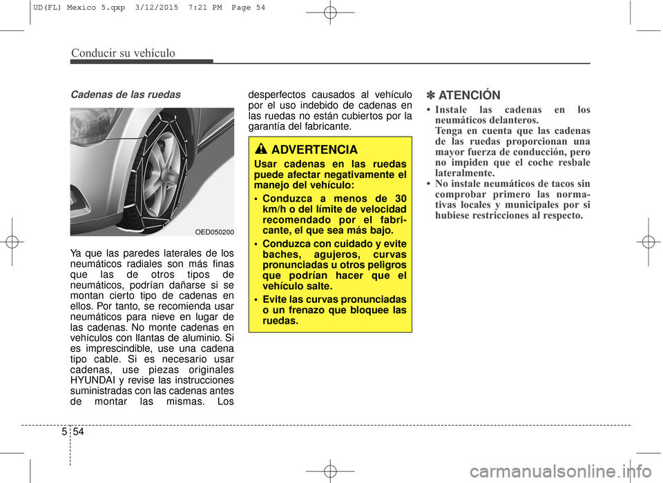 Hyundai Elantra 2016 Manual del propietario (in Spanish) Conducir su vehículo
54
5
Cadenas de las ruedas
Ya que las paredes laterales de los
neumáticos radiales son más finas
que las de otros tipos de
neumáticos, podrían dañarse si se
montan cierto ti Hyundai Elantra 2016 Manual del propietario (in Spanish) Conducir su vehículo
54
5
Cadenas de las ruedas
Ya que las paredes laterales de los
neumáticos radiales son más finas
que las de otros tipos de
neumáticos, podrían dañarse si se
montan cierto ti