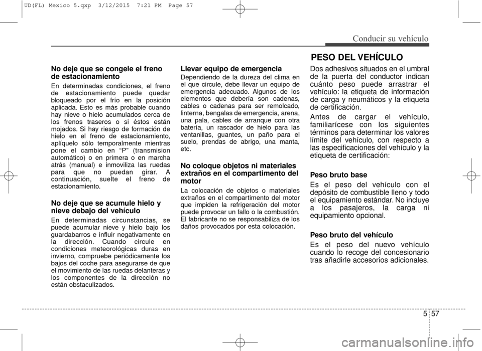 Hyundai Elantra 2016 Manual del propietario (in Spanish) 557
Conducir su vehículo
No deje que se congele el freno
de estacionamiento
En determinadas condiciones, el freno
de estacionamiento puede quedar
bloqueado por el frío en la posición
aplicada. Esto Hyundai Elantra 2016 Manual del propietario (in Spanish) 557
Conducir su vehículo
No deje que se congele el freno
de estacionamiento
En determinadas condiciones, el freno
de estacionamiento puede quedar
bloqueado por el frío en la posición
aplicada. Esto