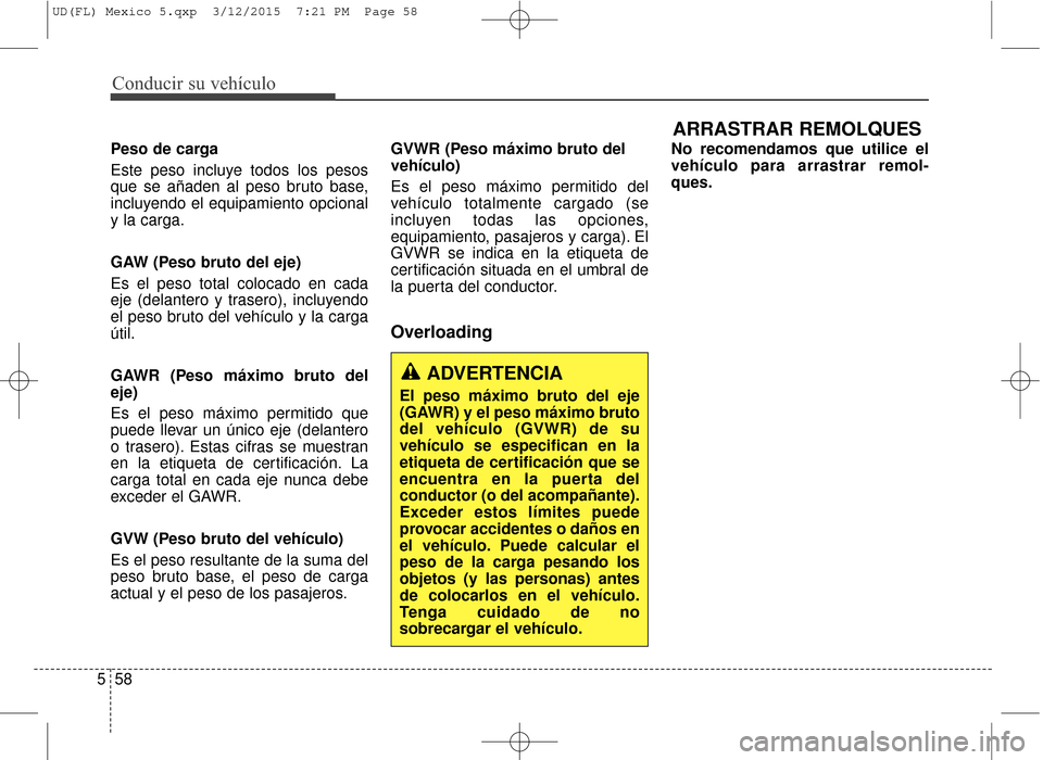 Hyundai Elantra 2016 Manual del propietario (in Spanish) Conducir su vehículo
58
5
Peso de carga
Este peso incluye todos los pesos
que se añaden al peso bruto base,
incluyendo el equipamiento opcional
y la carga.
GAW (Peso bruto del eje)
Es el peso total Hyundai Elantra 2016 Manual del propietario (in Spanish) Conducir su vehículo
58
5
Peso de carga
Este peso incluye todos los pesos
que se añaden al peso bruto base,
incluyendo el equipamiento opcional
y la carga.
GAW (Peso bruto del eje)
Es el peso total