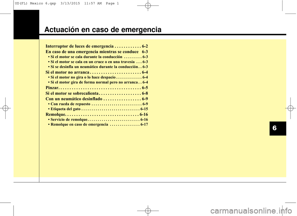 Hyundai Elantra 2016 Manual del propietario (in Spanish) Actuación en caso de emergencia
Interruptor de luces de emergencia . . . . . . . . . . . . 6-2
En caso de una emergencia mientras se conduce 6-3
• Si el motor se cala durante la conducción . . . Hyundai Elantra 2016 Manual del propietario (in Spanish) Actuación en caso de emergencia
Interruptor de luces de emergencia . . . . . . . . . . . . 6-2
En caso de una emergencia mientras se conduce 6-3
• Si el motor se cala durante la conducción . . .